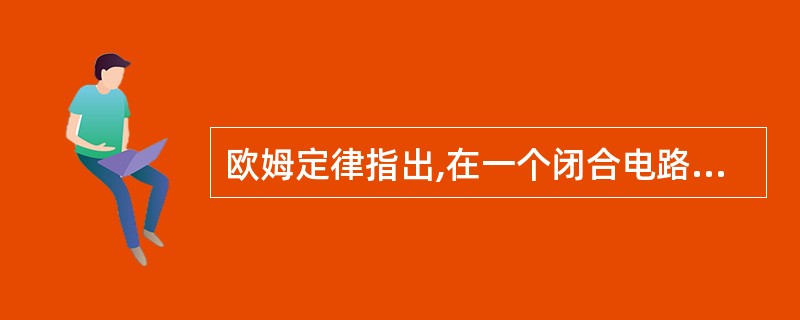 欧姆定律指出,在一个闭合电路中,当导体温度不变时,通过导体的电流与加在导体两端的