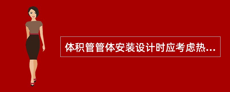 体积管管体安装设计时应考虑热胀冷缩、振动、压力波动和其他可能影响的不利因素并采取