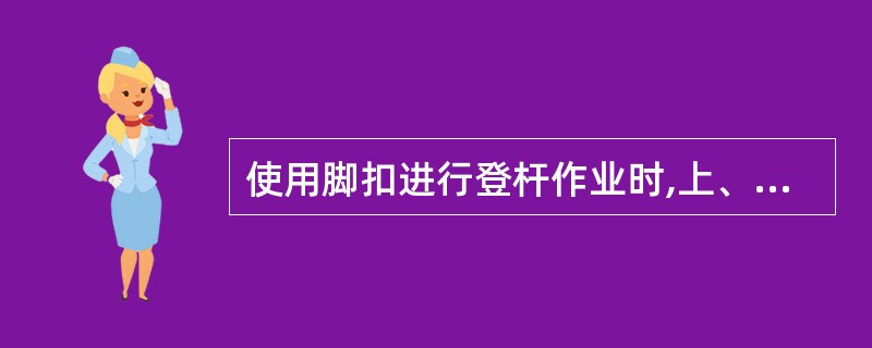 使用脚扣进行登杆作业时,上、下杆的每一步必须使脚扣环完全套入并可靠地扣住电杆,才