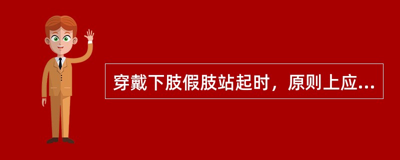 穿戴下肢假肢站起时，原则上应（）