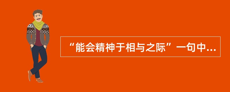 “能会精神于相与之际”一句中，“会”是（）