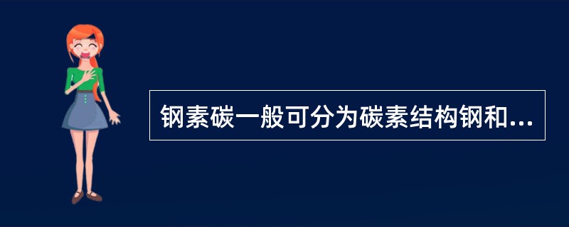 钢素碳一般可分为碳素结构钢和碳素工具钢