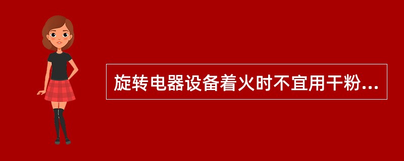 旋转电器设备着火时不宜用干粉灭火器灭火。