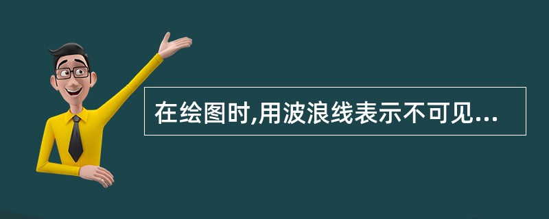 在绘图时,用波浪线表示不可见轮廓线