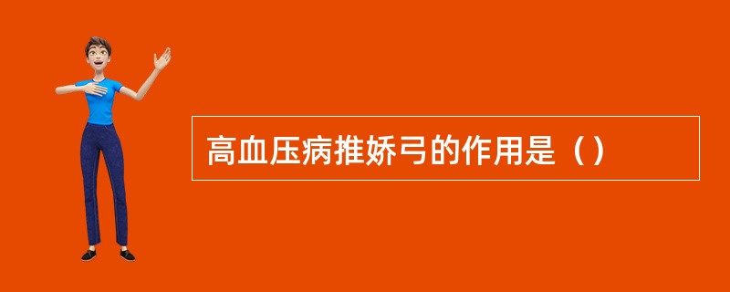 高血压病推娇弓的作用是（）