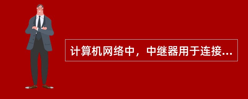 计算机网络中，中继器用于连接两个不同类型的局域网