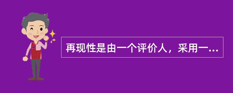 再现性是由一个评价人，采用一种测量仪器，多次测量同一零件的同一特性时获得的测量值