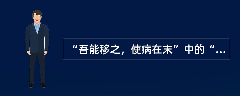 “吾能移之，使病在末”中的“末”意思是（）