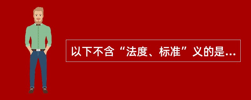 以下不含“法度、标准”义的是（）