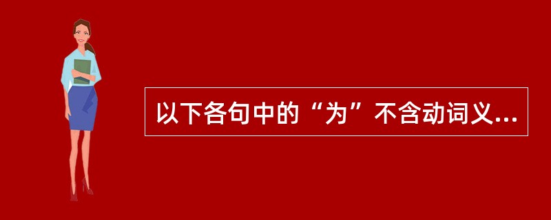 以下各句中的“为”不含动词义的是（）