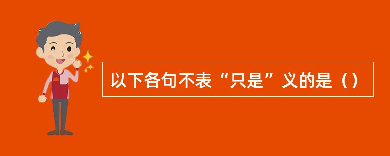 以下各句不表“只是”义的是（）