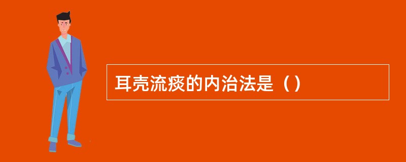 耳壳流痰的内治法是（）