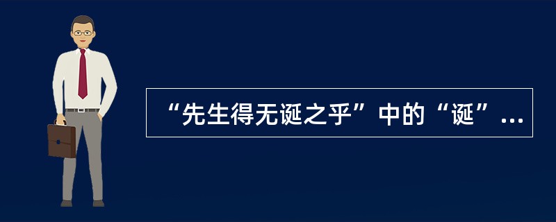 “先生得无诞之乎”中的“诞”意思是（）