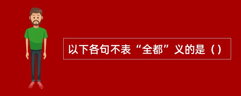 以下各句不表“全都”义的是（）