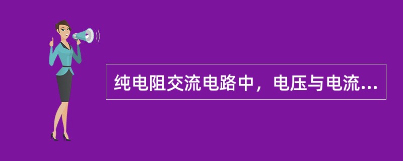 纯电阻交流电路中，电压与电流的相位关系是（）的。