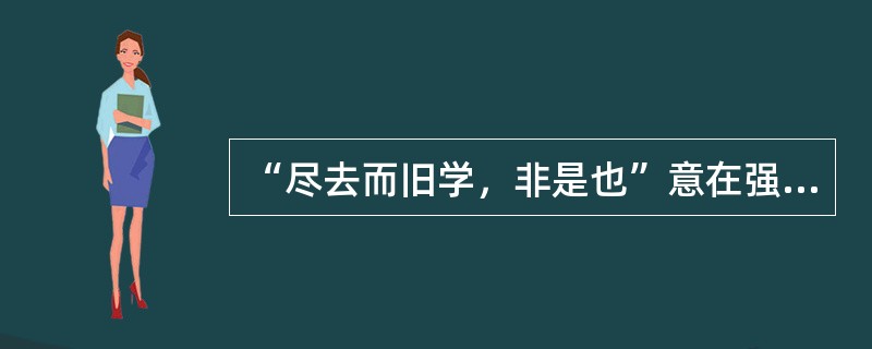 “尽去而旧学，非是也”意在强调（）