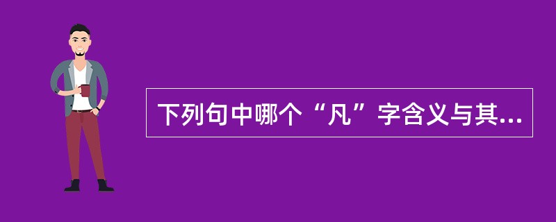 下列句中哪个“凡”字含义与其它不同（）