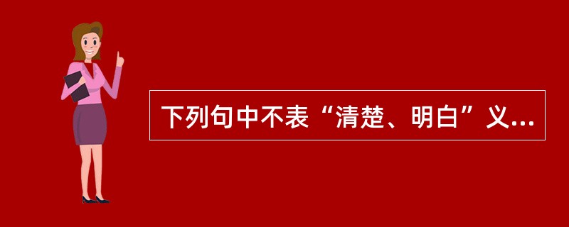 下列句中不表“清楚、明白”义的词是（）
