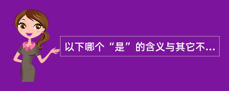 以下哪个“是”的含义与其它不同（）