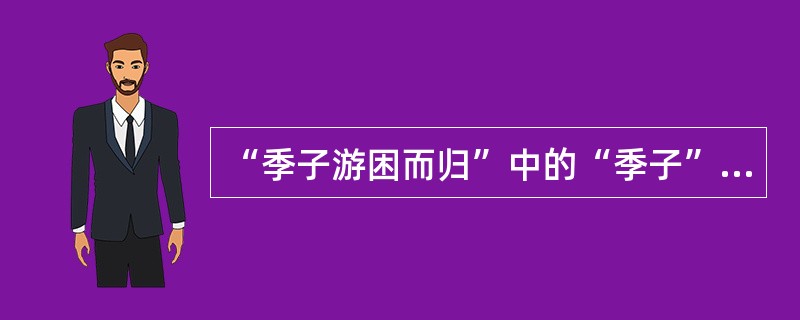 “季子游困而归”中的“季子”指（）