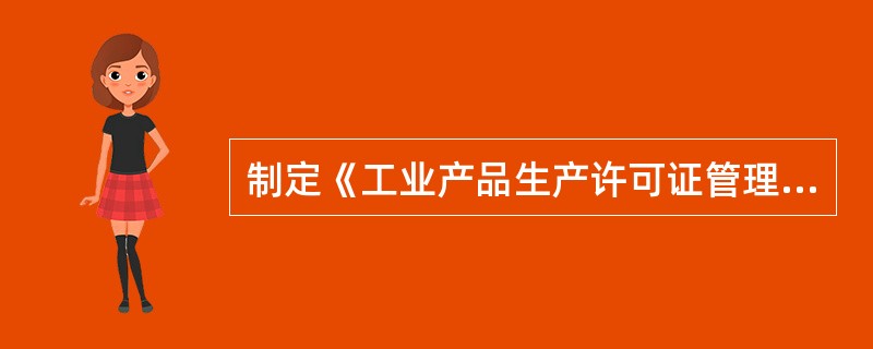 制定《工业产品生产许可证管理条例》的目的是为了保证直接关系公共安全、人体健康、生