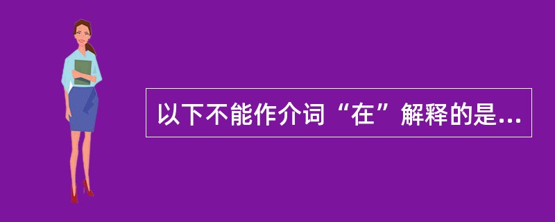 以下不能作介词“在”解释的是（）