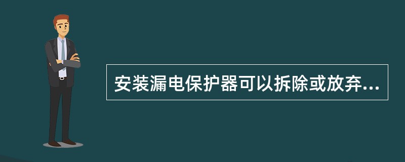 安装漏电保护器可以拆除或放弃原有的安全防护措施