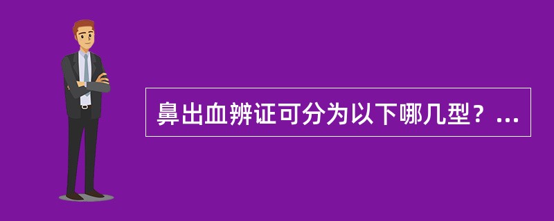 鼻出血辨证可分为以下哪几型？（）