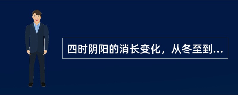 四时阴阳的消长变化，从冬至到立春所属的是（）