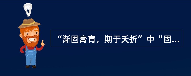 “渐固膏肓，期于夭折”中“固”的意思是（）