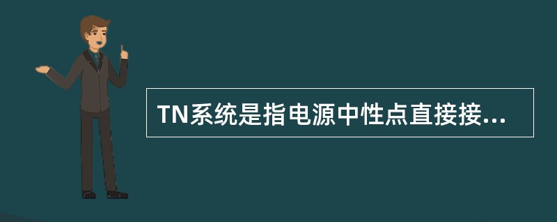 TN系统是指电源中性点直接接地，系统内所有电气设备的外露导电部分与单独的接地装置