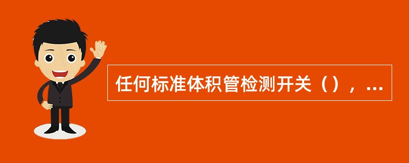 任何标准体积管检测开关（），都可用数学方法确定.它是检测开关复现性和标准体积管系