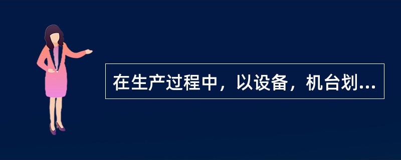 在生产过程中，以设备，机台划分生产任务的企业实行（）核算.