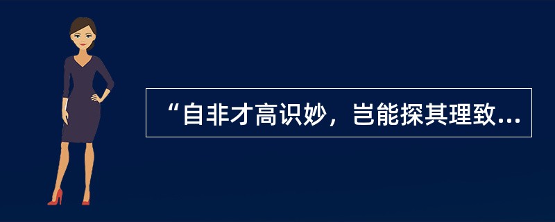 “自非才高识妙，岂能探其理致哉”意思是（）