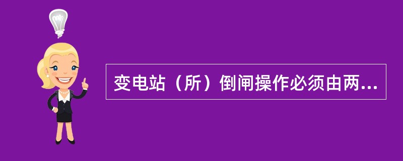 变电站（所）倒闸操作必须由两人执行，其中对设备熟悉者做监护人。