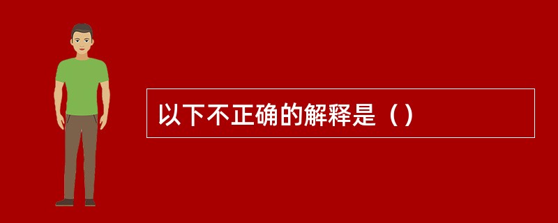 以下不正确的解释是（）