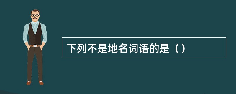 下列不是地名词语的是（）