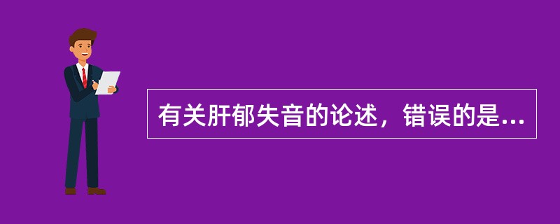 有关肝郁失音的论述，错误的是（）。