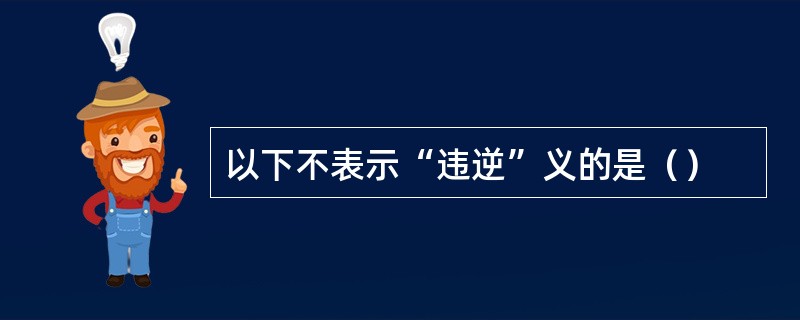 以下不表示“违逆”义的是（）