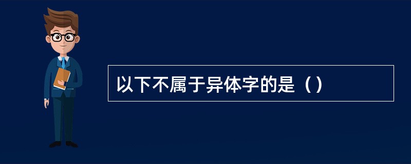 以下不属于异体字的是（）