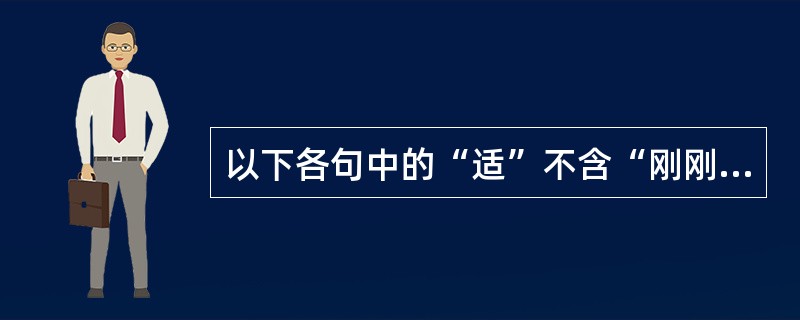 以下各句中的“适”不含“刚刚”、“正巧”义的是（）