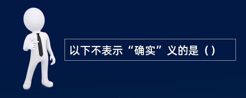 以下不表示“确实”义的是（）