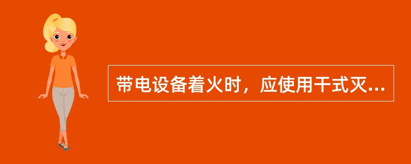 带电设备着火时，应使用干式灭火器、CO2灭火器等灭火，不得使用泡沫灭火器。