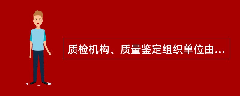 质检机构、质量鉴定组织单位由于故意或者重大过失造成仲裁检验报告、质量鉴定报告与事