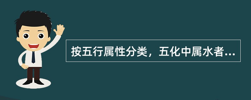 按五行属性分类，五化中属水者是（）