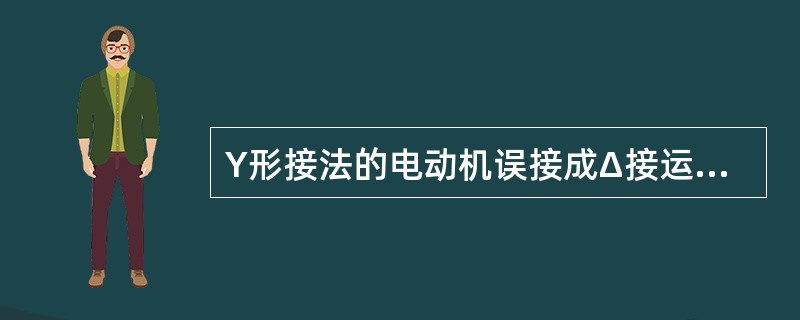 Y形接法的电动机误接成Δ接运行，将使电动机（）。
