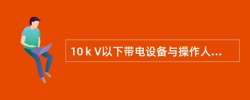 10ｋV以下带电设备与操作人员正常活动范围的最小安全距离为（）。