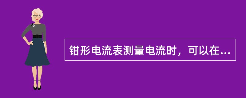 钳形电流表测量电流时，可以在（）电路的情况下进行。