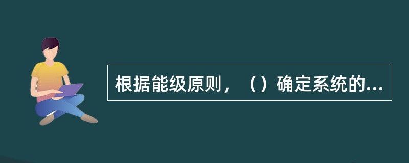 根据能级原则，（）确定系统的大政方针.