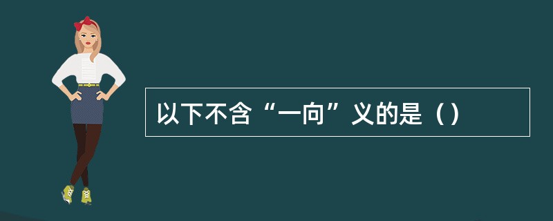 以下不含“一向”义的是（）